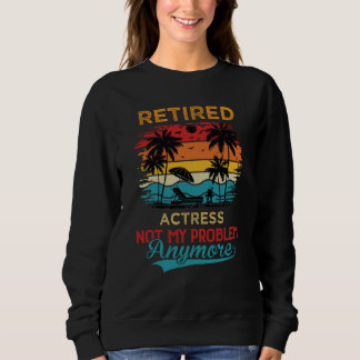 Retired Actress Not My Problem Anymore Retirement Sweatshirt