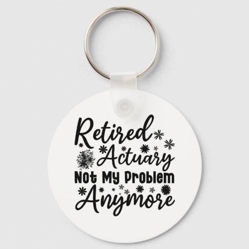 Retired Actuary Not My Problem Anymore Keychain
