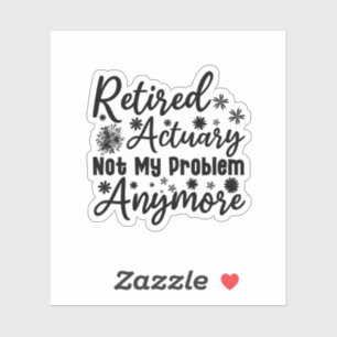 Retired Actuary Not My Problem Anymore Sticker