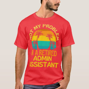 Retired Admin Assistant Not My Problem Anymore T-Shirt