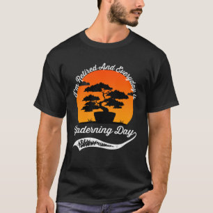 Retired And Everyday Is Bonsai Gardening Day Best T-Shirt