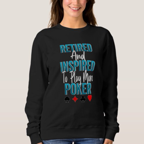 Retired And Inspired To Play More Poker Playing Ca Sweatshirt