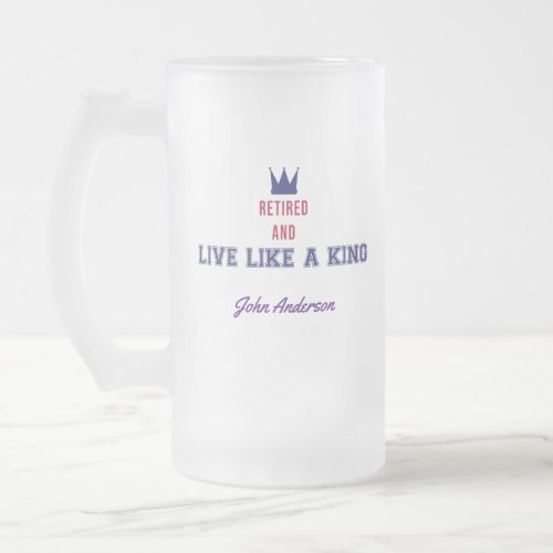 Retired and Live Like a King Frosted Glass Beer Mug