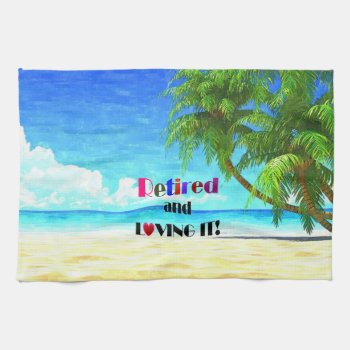 Retired And Loving It! Kitchen Towel by RetirementGiftStore at Zazzle