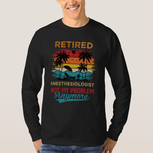 Retired Anesthesiologist Not My Problem Anymore Re T-Shirt (Front)