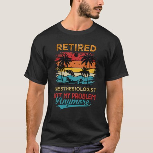 Retired Anesthesiologist Not My Problem Anymore Re T_Shirt