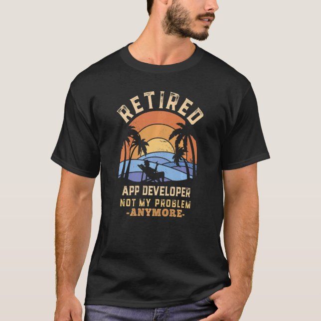 Retired App Developer Not My Problem Anymore Retir T-Shirt (Front)