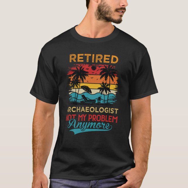 Retired Archaeologist Not My Problem Anymore Retir T-Shirt (Front)