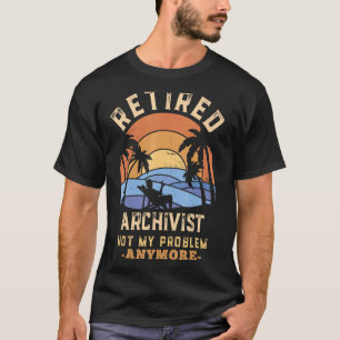 Retired Archivist Not My Problem Anymore Retiremen T-Shirt