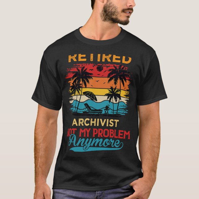 Retired Archivist Not My Problem Anymore Retiremen T-Shirt (Front)