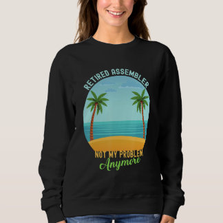 Retired Assembler Not My Problem Anymore Retiremen Sweatshirt