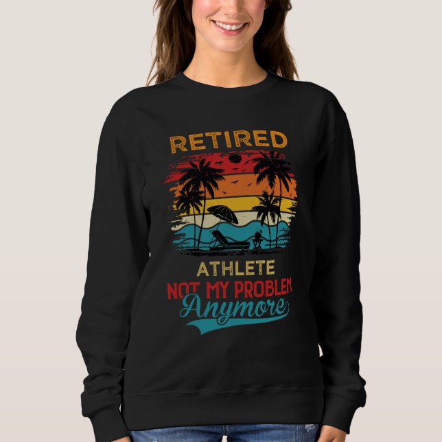 Retired Athlete Not My Problem Anymore Retirement Sweatshirt (Front)