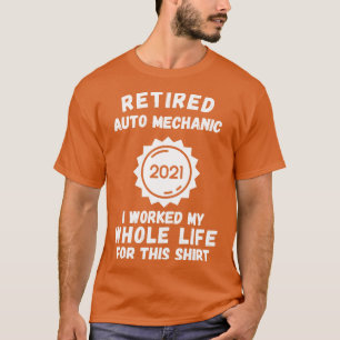 Retired Auto Mechanic 2021 I Worked My Whole Life T-Shirt