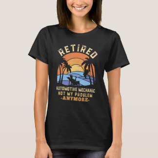 Retired Automotive Mechanic Not My Problem Anymore T-Shirt