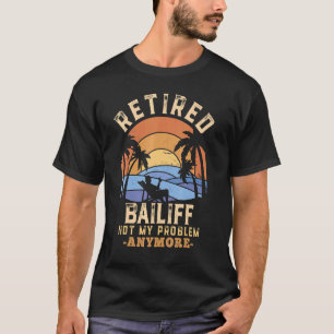 Retired Bailiff Not My Problem Anymore Retirement T-Shirt