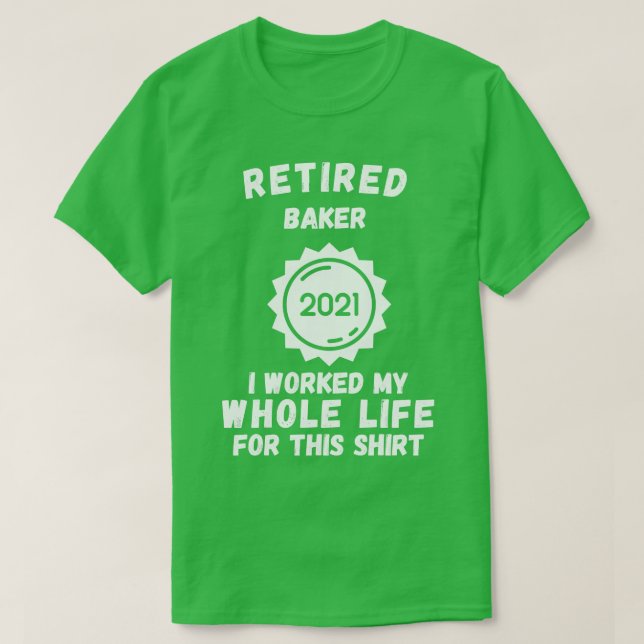 Retired Baker 2021 I Worked My Whole Life For This T-Shirt (Design Front)