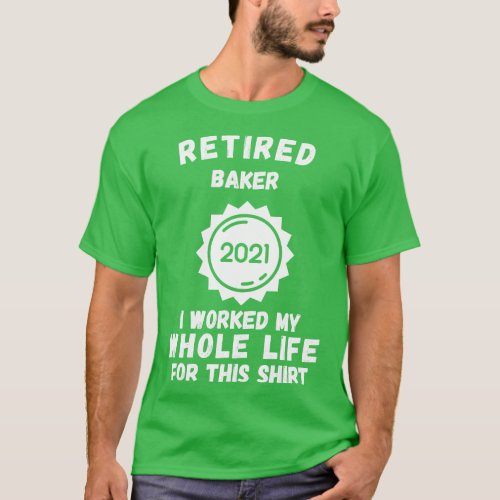 Retired Baker 2021 I Worked My Whole Life For This T_Shirt