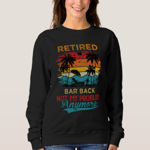 Retired Bar Back Not My Problem Anymore Retirement Sweatshirt