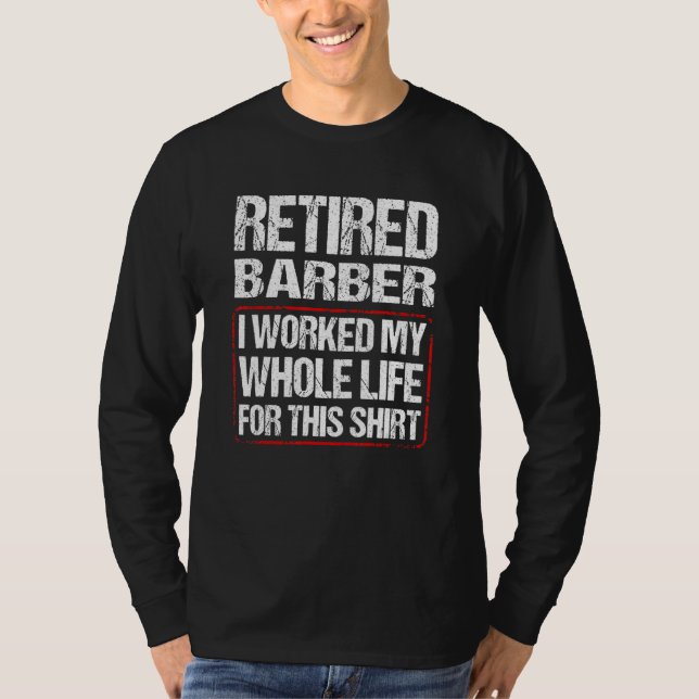 Retired Barber I Worked My Whole Life For This T-Shirt (Front)