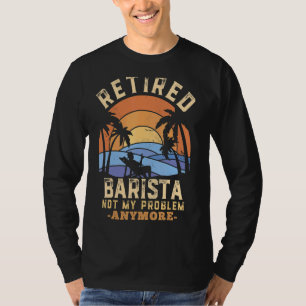 Retired Barista Not My Problem Anymore Retirement T-Shirt