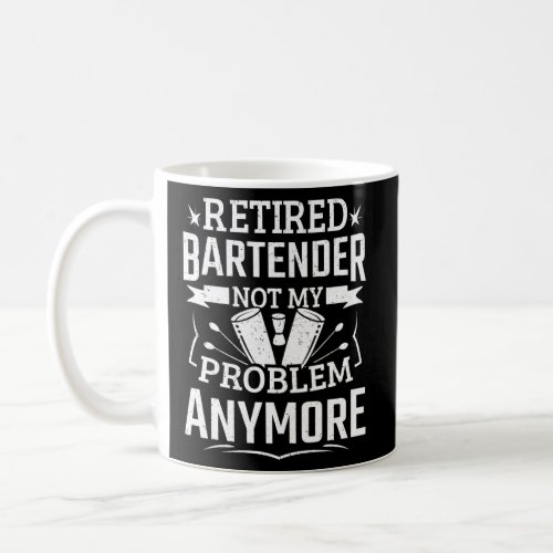 Retired Bartender Not My Problem Bartending Men Ba Coffee Mug