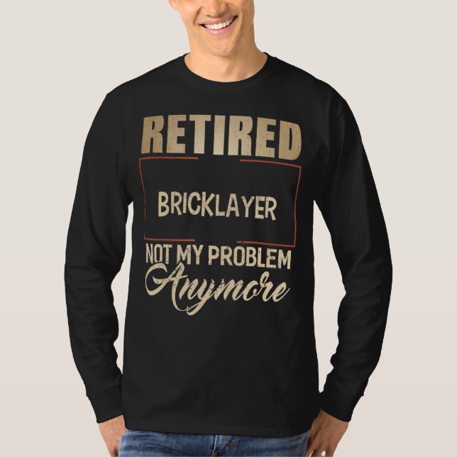 Retired Bricklayer Not My Problem Anymore  Brickla T-Shirt (Front)