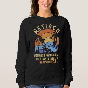 Retired Business Professional Not My Problem Anymo Sweatshirt
