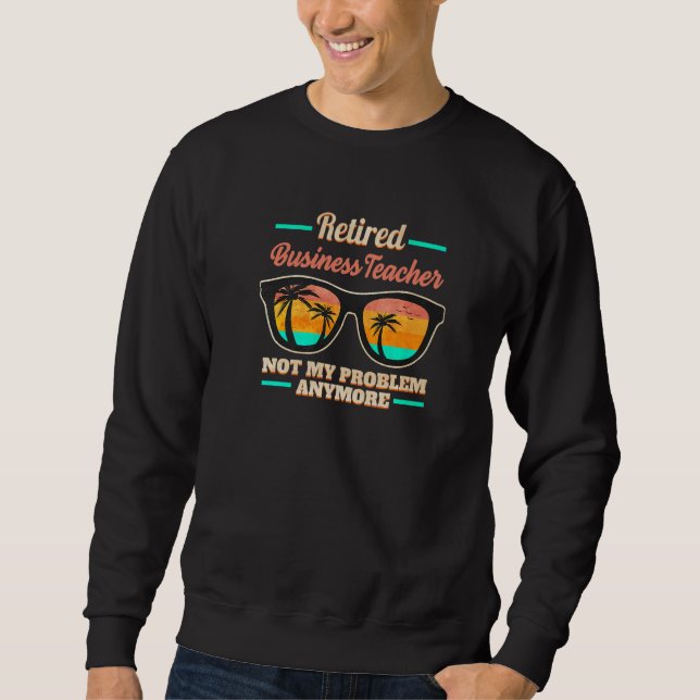 Retired Business Teacher not my Problem anymore Sweatshirt (Front)