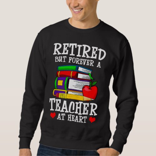 Retired But Forever a Teacher at Heart Teacher Ret Sweatshirt