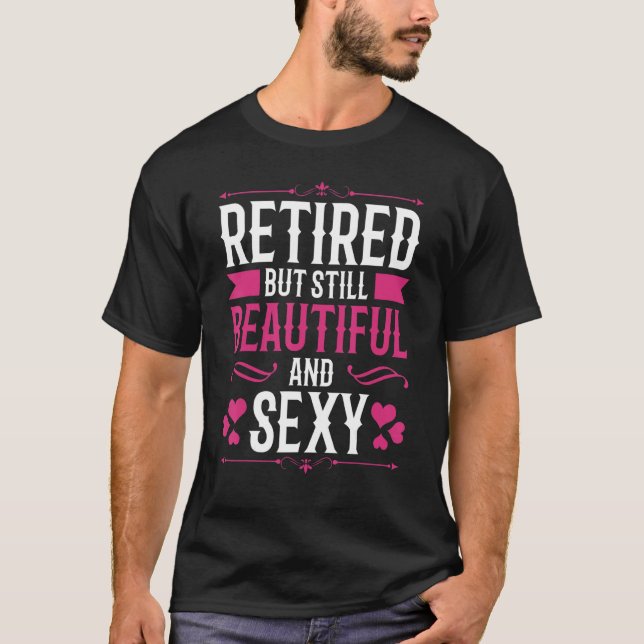 Retired But Still Beautiful And Sexy Pensioner Wom T-Shirt (Front)
