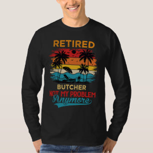 Retired Butcher Not My Problem Anymore Retirement T-Shirt