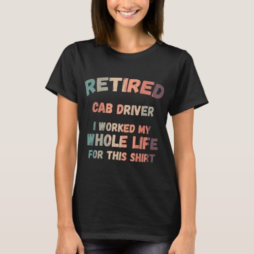 Retired Cab Driver I Worked My Whole Life For This T_Shirt