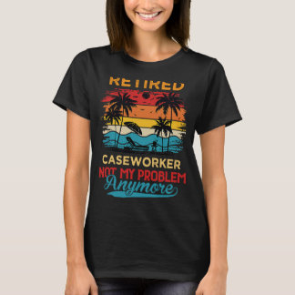 Retired Caseworker Not My Problem Anymore Retireme T-Shirt