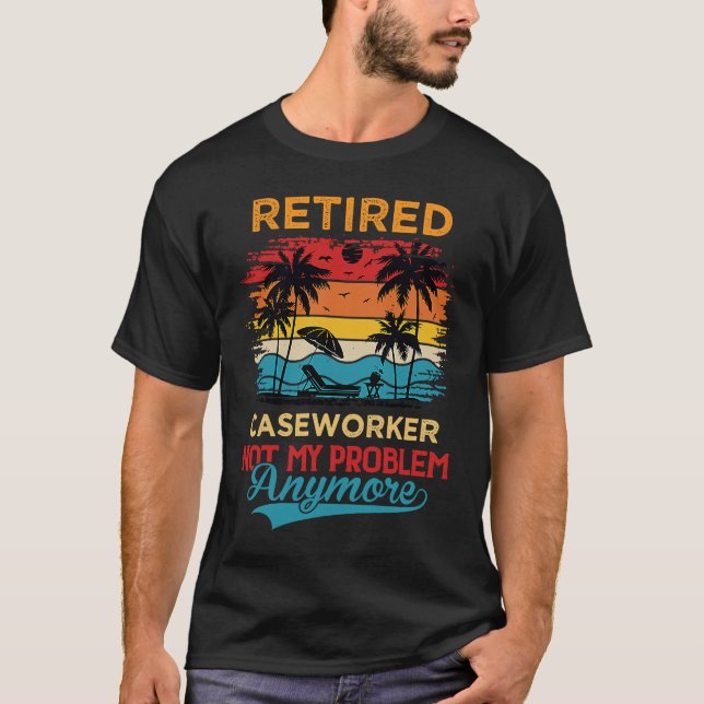 Retired Caseworker Not My Problem Anymore Retireme T-Shirt (Front)
