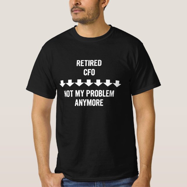 Retired Cfo Not My Problem Anymore Gift T-Shirt (Front)