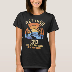 Retired Cfo Not My Problem Anymore Retirement T-Shirt