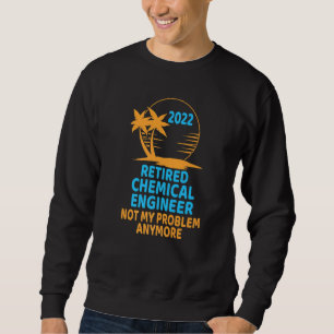 Retired Chemical Engineer 2022 Not My Problem Anym Sweatshirt