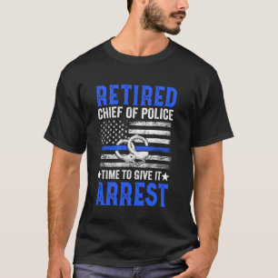 Retired Chief of Police Officer Time To Give It Ar T-Shirt