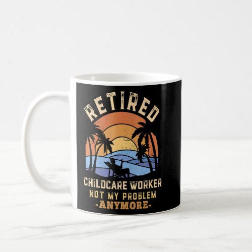 Retired Childcare Worker Not My Problem Anymore Re Coffee Mug