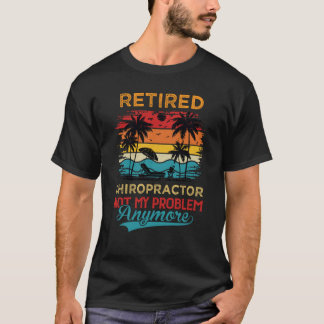 Retired Chiropractor Not My Problem Anymore Retire T-Shirt