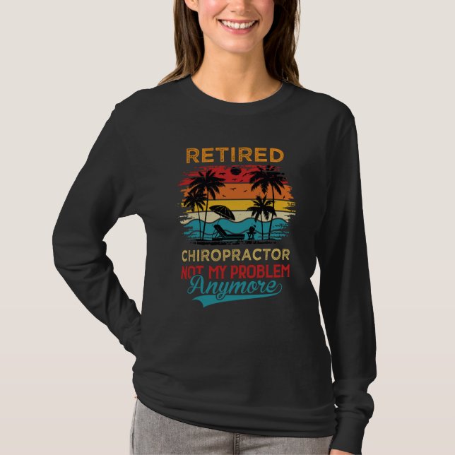 Retired Chiropractor Not My Problem Anymore Retire T-Shirt (Front)