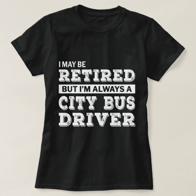 Retired City Bus Driver Gift Funny Retirement T-Shirt (Design Front)