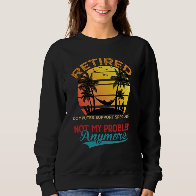 Retired Computer Support Specialist Not My Problem Sweatshirt (Front)