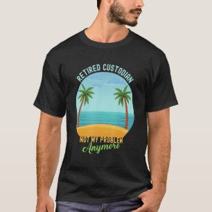 Retired Custodian Not My Problem Anymore Retiremen T-Shirt