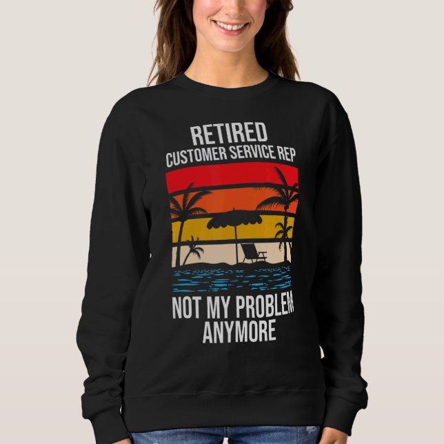 Retired Customer Service Rep Not My Problem Anymor Sweatshirt (Front)