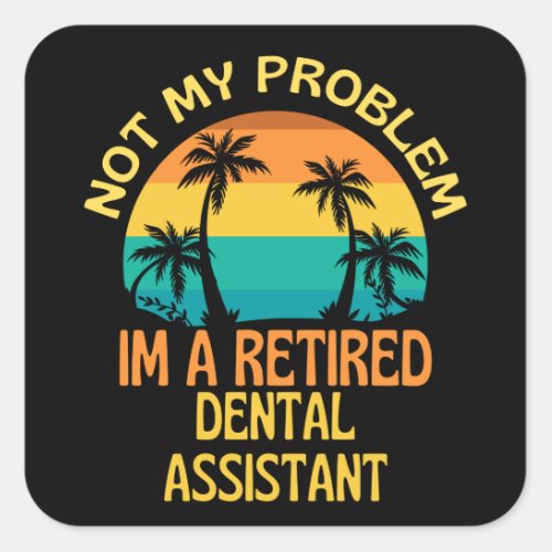 Retired Dental Assistant Not My Problem Anymore Square Sticker