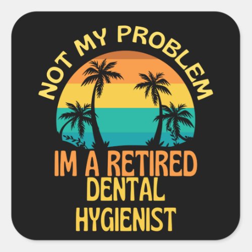 Retired Dental Hygienist Not My Problem Anymore Square Sticker