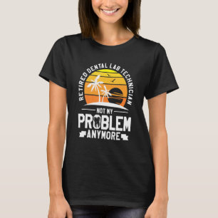 Retired Dental Lab Technician Not My Problem Anymo T-Shirt