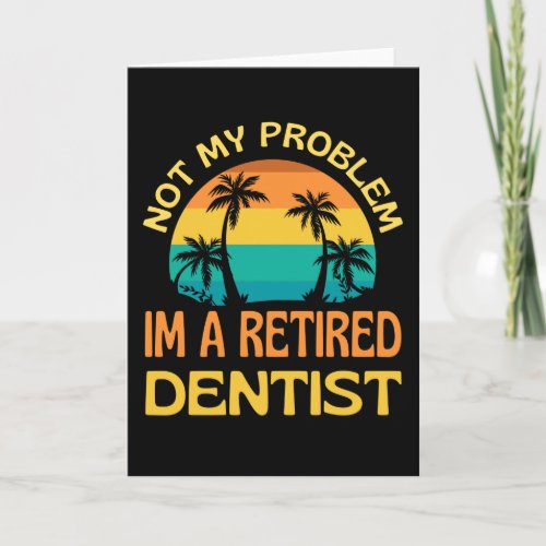 Retired Dentist Not My Problem Anymore Card