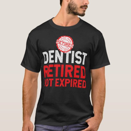 Retired Dentist Retired Not Expired T_Shirt